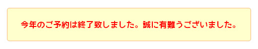 今年のご予約は終了致しました。誠に有難うございました。